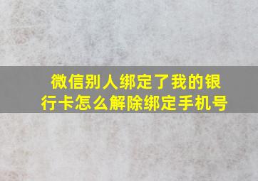 微信别人绑定了我的银行卡怎么解除绑定手机号