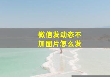 微信发动态不加图片怎么发