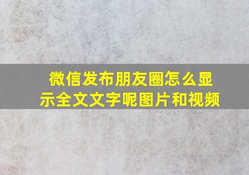 微信发布朋友圈怎么显示全文文字呢图片和视频