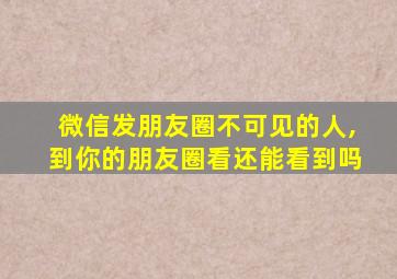 微信发朋友圈不可见的人,到你的朋友圈看还能看到吗