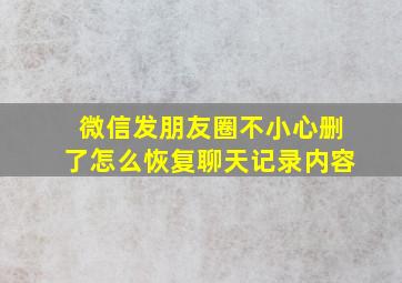 微信发朋友圈不小心删了怎么恢复聊天记录内容