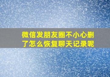 微信发朋友圈不小心删了怎么恢复聊天记录呢