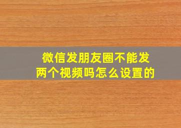 微信发朋友圈不能发两个视频吗怎么设置的