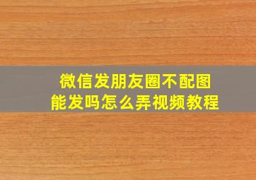 微信发朋友圈不配图能发吗怎么弄视频教程