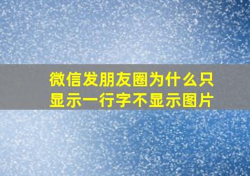 微信发朋友圈为什么只显示一行字不显示图片