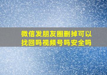 微信发朋友圈删掉可以找回吗视频号吗安全吗