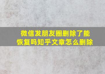 微信发朋友圈删除了能恢复吗知乎文章怎么删除