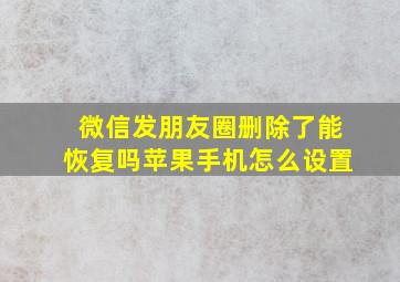 微信发朋友圈删除了能恢复吗苹果手机怎么设置