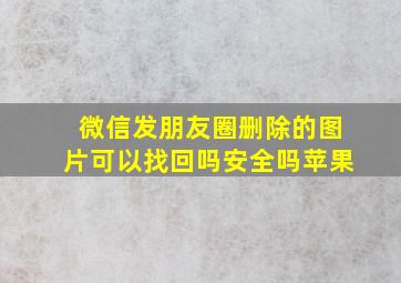 微信发朋友圈删除的图片可以找回吗安全吗苹果