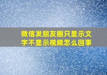 微信发朋友圈只显示文字不显示视频怎么回事