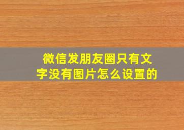 微信发朋友圈只有文字没有图片怎么设置的