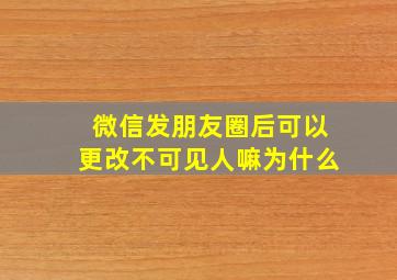 微信发朋友圈后可以更改不可见人嘛为什么