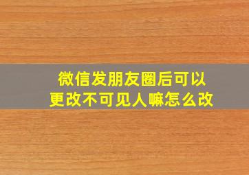 微信发朋友圈后可以更改不可见人嘛怎么改