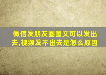 微信发朋友圈图文可以发出去,视频发不出去是怎么原因