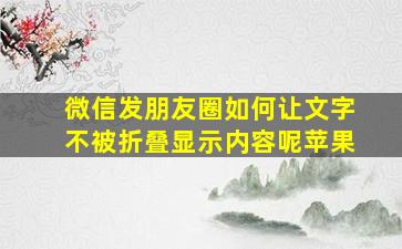 微信发朋友圈如何让文字不被折叠显示内容呢苹果