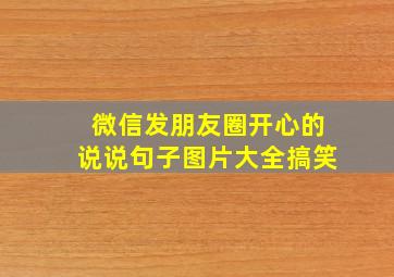 微信发朋友圈开心的说说句子图片大全搞笑