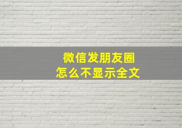 微信发朋友圈怎么不显示全文