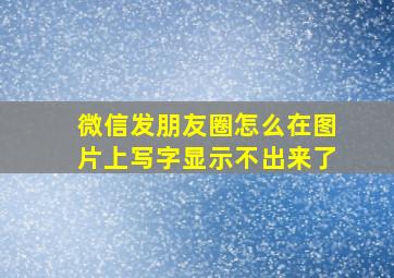 微信发朋友圈怎么在图片上写字显示不出来了