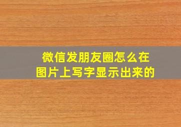 微信发朋友圈怎么在图片上写字显示出来的