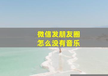 微信发朋友圈怎么没有音乐