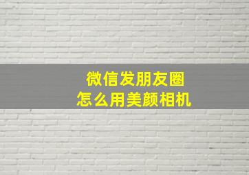 微信发朋友圈怎么用美颜相机