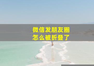 微信发朋友圈怎么被折叠了