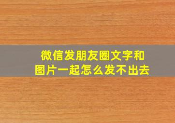 微信发朋友圈文字和图片一起怎么发不出去