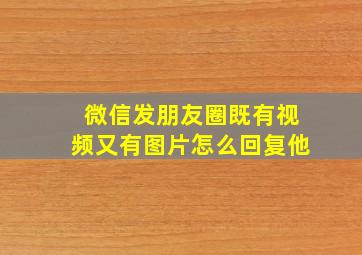 微信发朋友圈既有视频又有图片怎么回复他