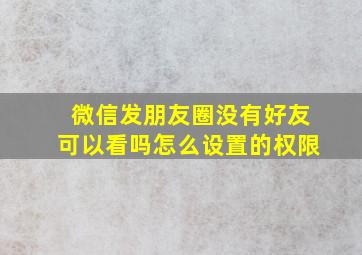 微信发朋友圈没有好友可以看吗怎么设置的权限