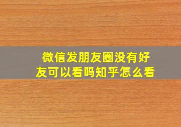 微信发朋友圈没有好友可以看吗知乎怎么看