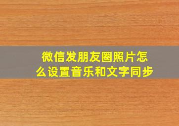 微信发朋友圈照片怎么设置音乐和文字同步