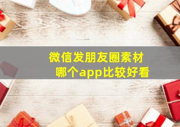 微信发朋友圈素材哪个app比较好看