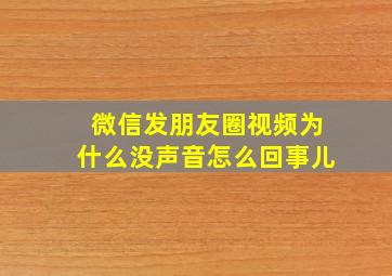 微信发朋友圈视频为什么没声音怎么回事儿