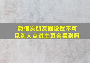 微信发朋友圈设置不可见别人点进主页会看到吗