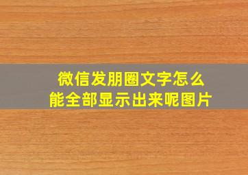 微信发朋圈文字怎么能全部显示出来呢图片