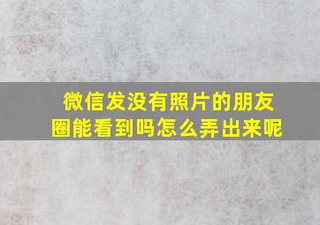 微信发没有照片的朋友圈能看到吗怎么弄出来呢