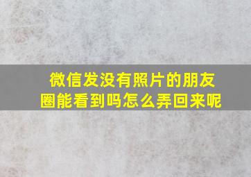 微信发没有照片的朋友圈能看到吗怎么弄回来呢