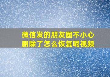 微信发的朋友圈不小心删除了怎么恢复呢视频