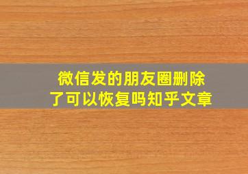 微信发的朋友圈删除了可以恢复吗知乎文章