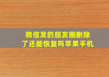 微信发的朋友圈删除了还能恢复吗苹果手机