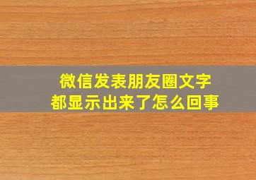 微信发表朋友圈文字都显示出来了怎么回事