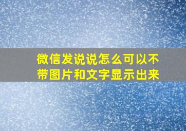 微信发说说怎么可以不带图片和文字显示出来