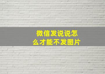 微信发说说怎么才能不发图片