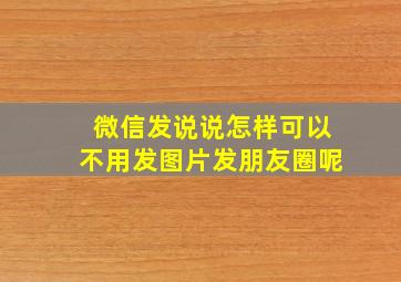 微信发说说怎样可以不用发图片发朋友圈呢