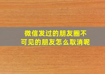 微信发过的朋友圈不可见的朋友怎么取消呢