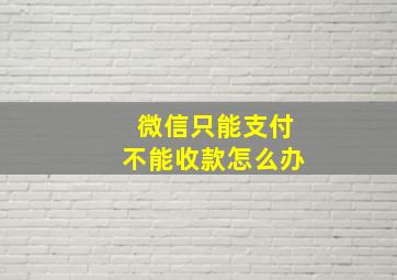 微信只能支付不能收款怎么办