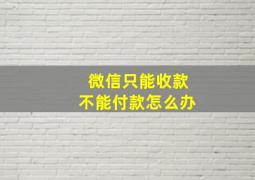 微信只能收款不能付款怎么办