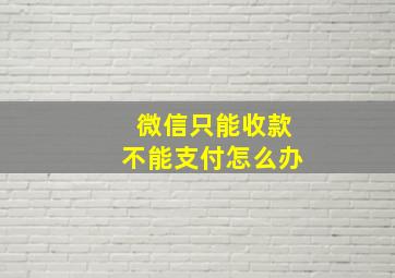 微信只能收款不能支付怎么办