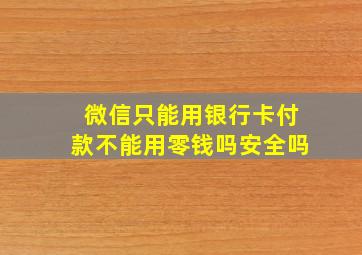 微信只能用银行卡付款不能用零钱吗安全吗