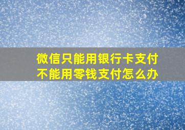 微信只能用银行卡支付不能用零钱支付怎么办